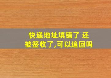 快递地址填错了 还被签收了,可以追回吗